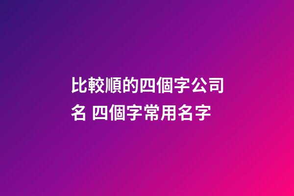 比較順的四個字公司名 四個字常用名字-第1張-公司起名-玄機派
